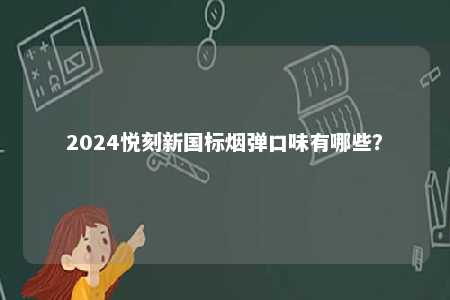 2024悦刻新国标烟弹口味有哪些�？ 